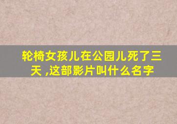 轮椅女孩儿在公园儿死了三天 ,这部影片叫什么名字